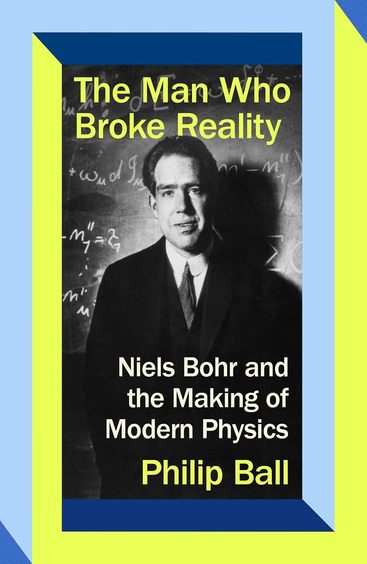 Man Who Broke Reality : Niels Bohr & The Making Of Modern Physics