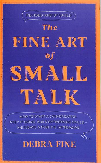 Fine Art Of Small Talk : How To Start A Conversation Keep It Going Build Networking Skills And Leave