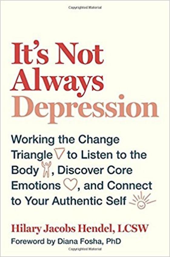 Its Not Always Depression: Working the Change Triangle to Listen to the Body, Discover Core Emotions, and Connect to Your Authentic Self