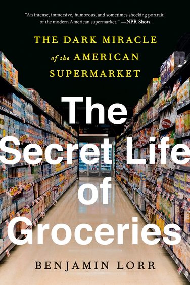 Secret Life Of Groceries : The Dark Miracle Of The American Supermarket