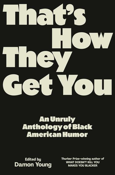 That'S How They Get You : An Unruly Anthology Of Black American Humor
