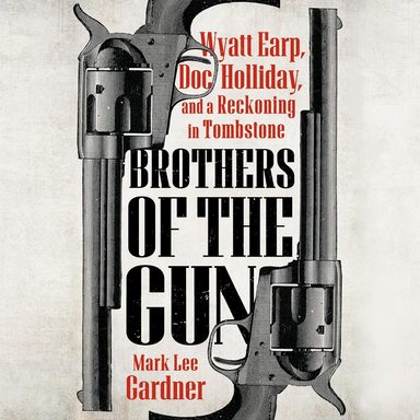 Brothers Of The Gun : Wyatt Earp Doc Holliday & A Reckoning In Tombstone