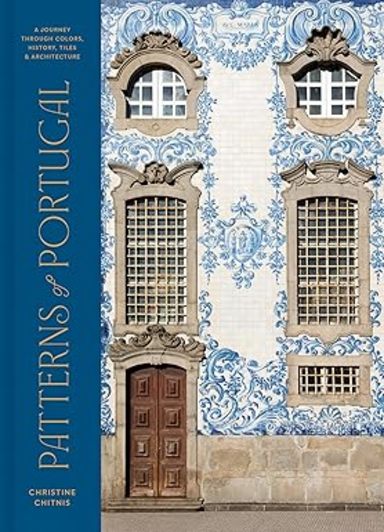 Patterns Of Portugal : A Jouney Through Colors History Tiles & Architecture