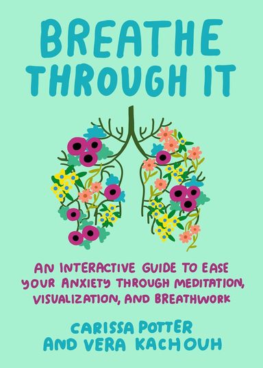 Breathe Through It : An Interactive Guide To Ease Your Anxiety Through Meditation, Visualization &