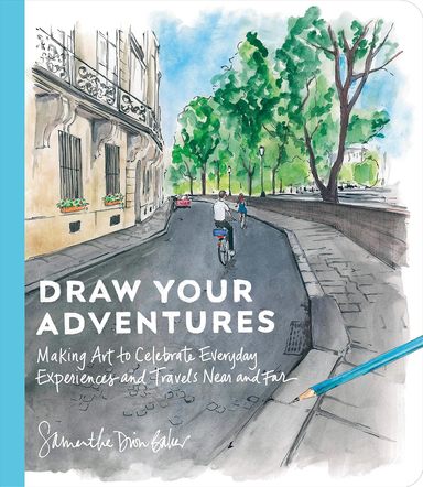 Draw Your Adventures : Making Art To Celebrate Everyday Experieces & Travels Near & Far