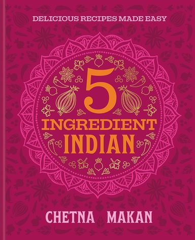 5 Ingredient Indian: the BRAND NEW collection of over 90 super simple delicious Indian recipes