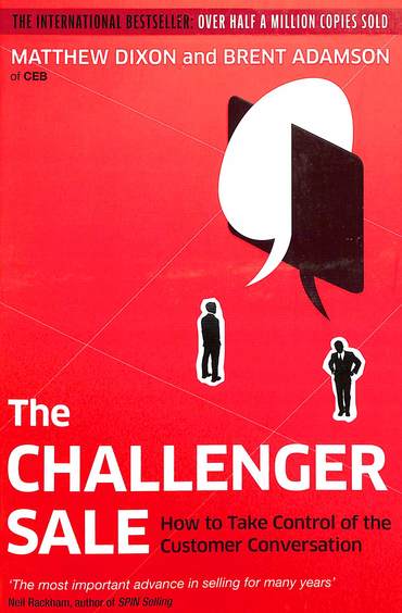 Challenger Sale : How To Take Control Of The Customer Conversation
