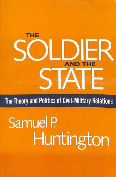 Soldier & The State : The Theory & Politics Of Civil Military Relations