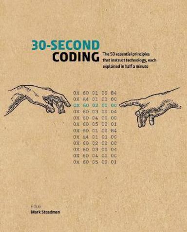 30 Second Coding : The 50 Essential Principles That Instruct Technology Each Explained In Half A
