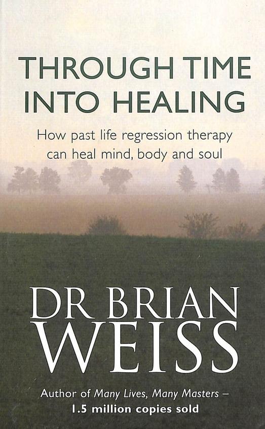 Through Time Into Healing - How Past Life Regression Therapy Can Heal Mind Body & Soul