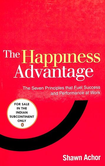 Happiness Advantage : The Seven Principles That Fuel Success & Performance At Work