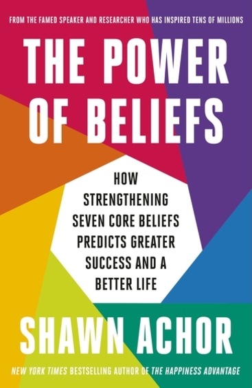 Power Of Beliefs : How Strengthening Seven Core Beliefs Predicts Greater Success & A Better Life