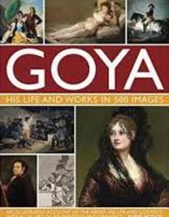 Goya: His Life & Works in 500 Images: An illustrated account of the artist, his life and context, with a gallery of 300 paintings and drawings.