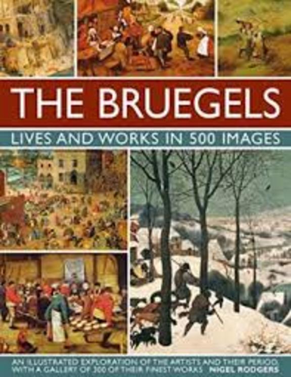 The Bruegels: Lives & Works In 500 Images (New A): An Illustrated Exploration Of The Artists And Their Period, With A Gallery Of 300 Of Finest Works