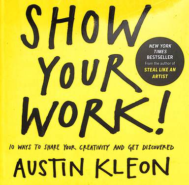Show Your Work - 10 Ways To Share Your Creativity & Get Discovered 1