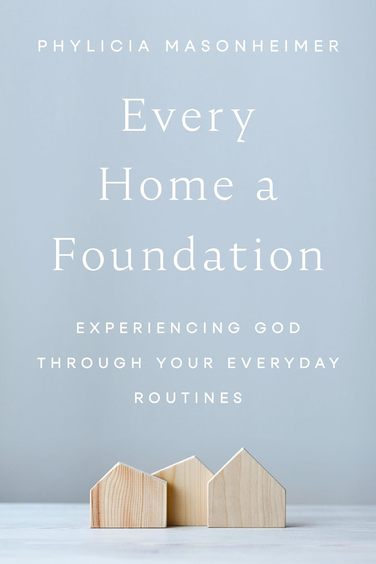 Every Home a Foundation: Experiencing God Through Your Everyday Routines 
