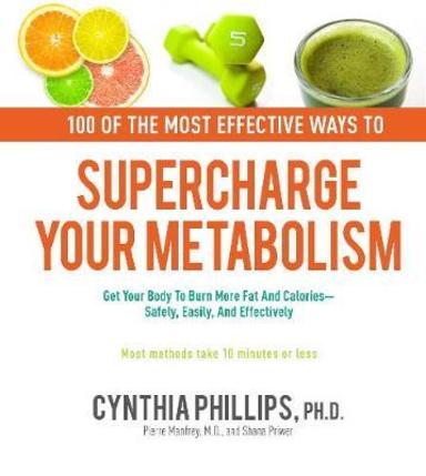 100 Ways To Supercharge Your Metabolism: Get Your Body To Burn More Fat and Calories--Safely, Easily, and Effectively