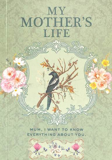 My Mothers Life : Mum I Want To Know Everything About You