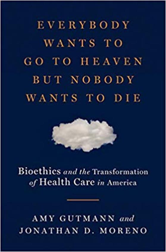 Everybody Wants to Go to Heaven But Nobody Wants to Die: Bioethics and the Transformation of Health Care in America