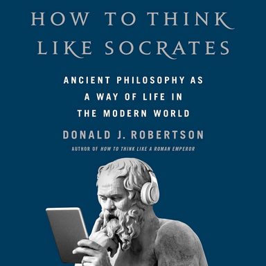 How To Think Like Socrates : Ancient Philosophy As A Way Of Life