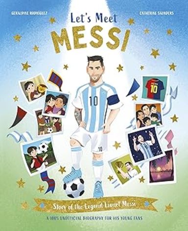Lets Meet Messi: Story of the Legend Lionel Messi: A 100% Unofficial Biography for His Young Fans: 4 (Lets Meet, 4)