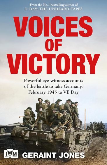 Voices Of Victory : Powerful Eye Witness Accounts Of The Battle To Take Germany Feb 1945 To Ve Day