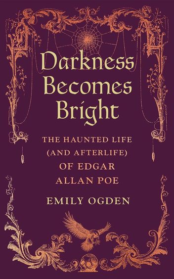 Darkness Becomes Bright: The Haunted Life (and Afterlife) of Edgar Allan Poe