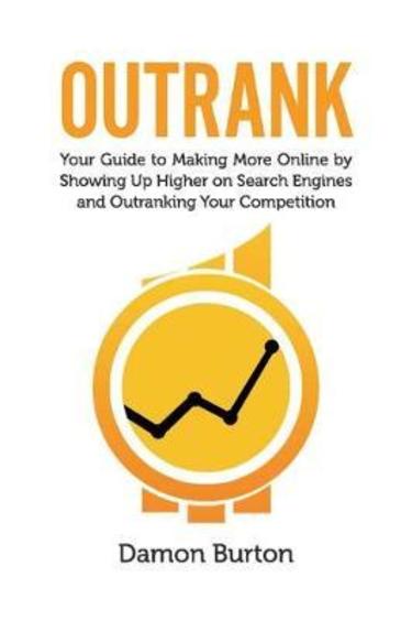 Outrank`: Your Guide To Making More Online By Showing Up Higher On Search Engines And Outranking Your Competition