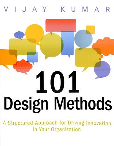 101 Design Methods : A Structured Approach For Driving Innovation In Your Organization