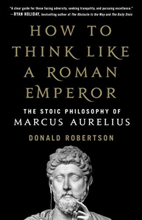 How To Think Like A Roman Emperor : The Stoic Philosophy Of Marcus Aurelius