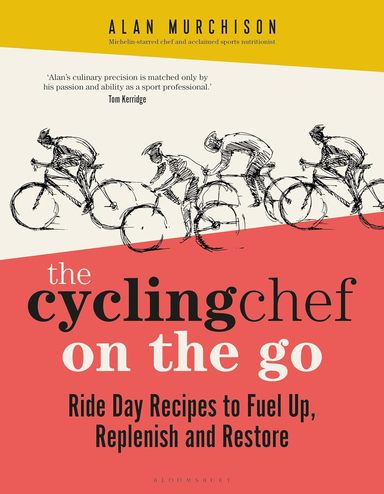 Cycling Chef On The Go : Ride Day Recipes To Fuel Up, Replenish & Restore