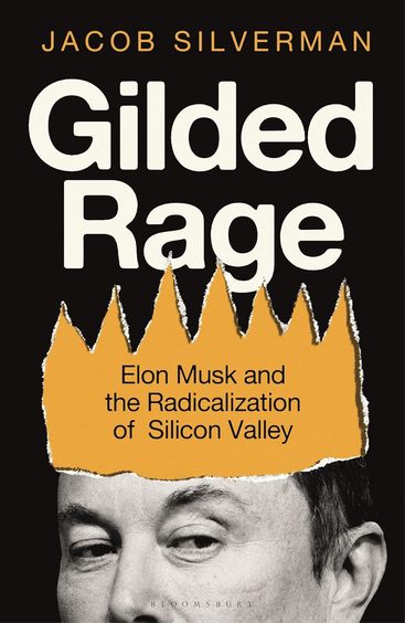 Gilded Rage : Elon Musk & The Radicalization Of Silicon Valley