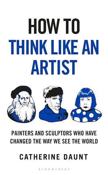How To Think Like An Artist : Painters & Sculptors Who Have Changed The Way We See The World
