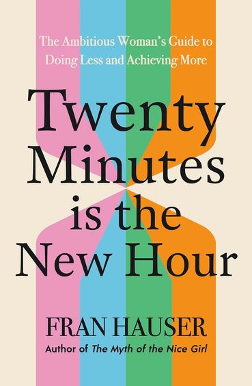 Twenty Minutes is the New Hour: The Ambitious Womans Guide to Doing Less and Achieving More