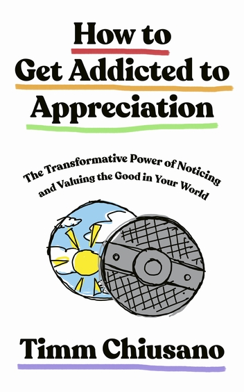 How To Get Addicted to Appreciation: The Transformative Power of Noticing and Valuing the Good in Your World