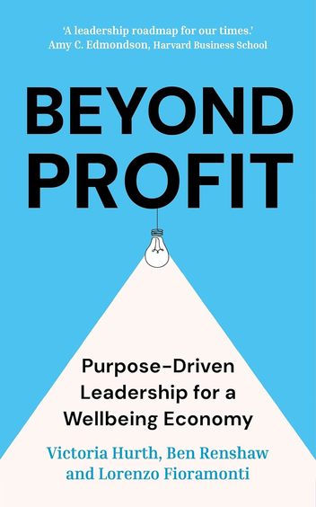 Beyond Profit : Purpose Driven Leadership For A Wellbeing Economy