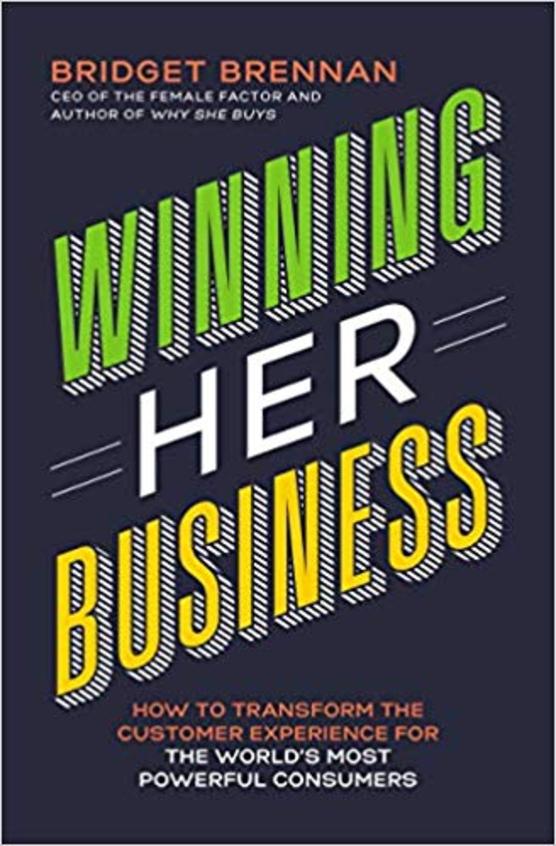 Winning Her Business: How to Transform the Customer Experience for the Worlds Most Powerful Consumers