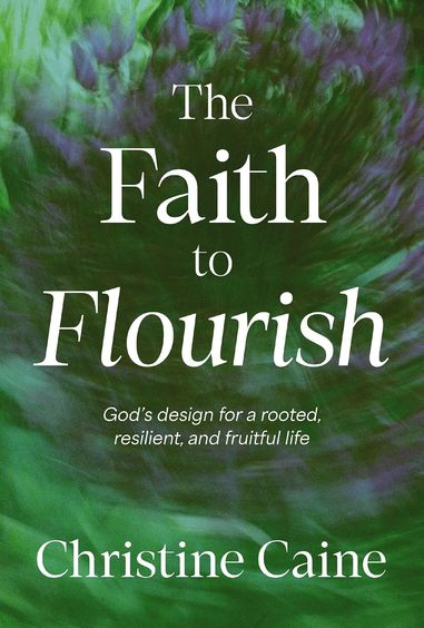 Faith to Flourish: Gods Design for a Rooted, Resilient, and Fruitful Life 