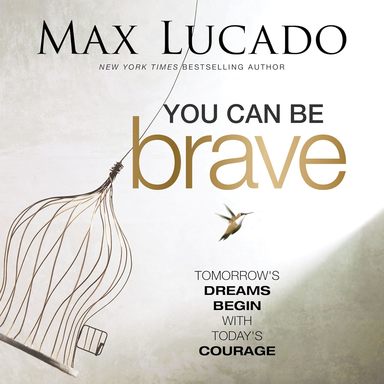 You Can Be Brave: Tomorrows Dream Begins With Todays Courage