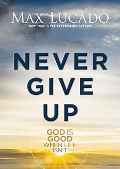 Never Give Up: God is Good When Life Isnt