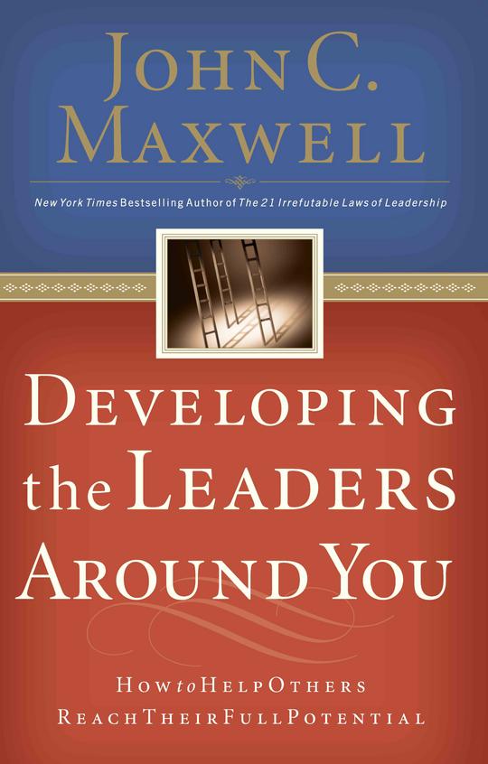 Developing The Leaders Around You: How To Help Others Reach Their Full Potential