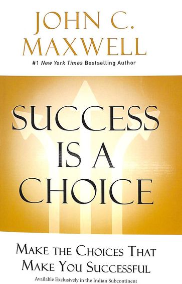 Success Is A Choice : Make The Choices That Make You Successful