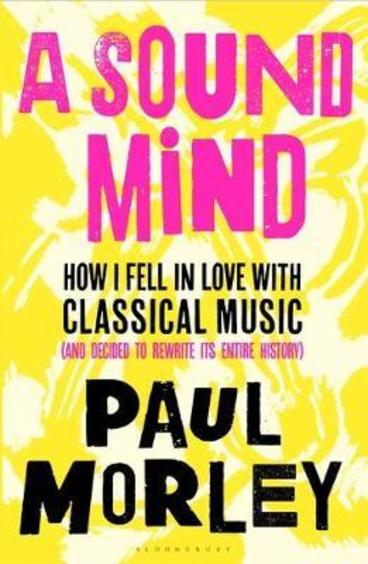 Sound Mind : How I Fell In Love With Classical Music And Decided To Rewrite Its Entire History