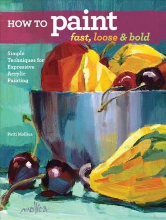 How To Paint Fast Loose And Bold :Simple Techniques For Expressive Painting