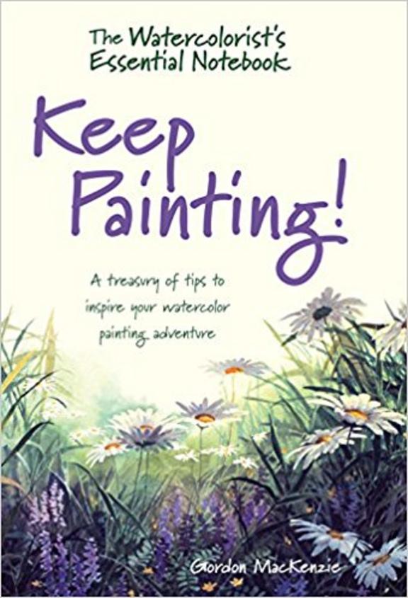 The Watercolorists Essential Notebook - Keep Painting!: A Treasury of Tips to Inspire Your Watercolor Painting Adventure