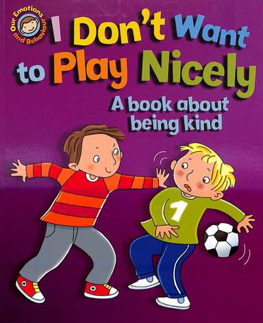 I Don'T Want To Play Nicely A Book About Being Kind : Our Emotions & Behaviour