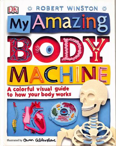 My Amazing Body Machine : A Colorful Visual Guide To How Your Body Works
