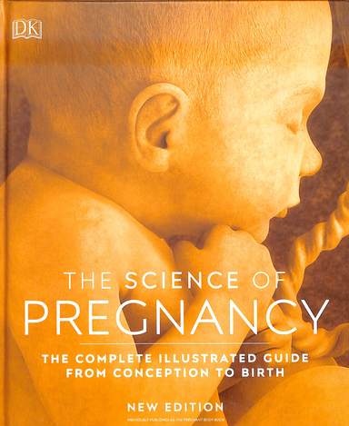 Science Of Pregnancy : The Complete Illustrated Guide From Conception To Birth