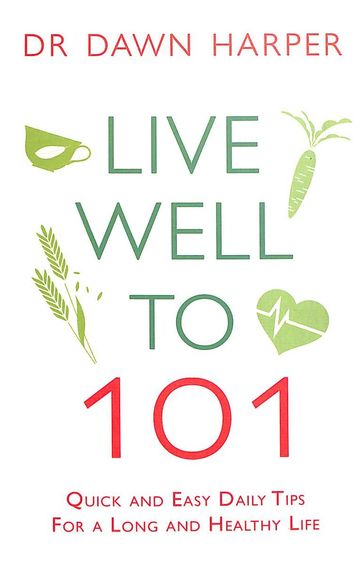 Live Well To 101 : Quick & Easy Daily Tips For A Long & Healthy Life