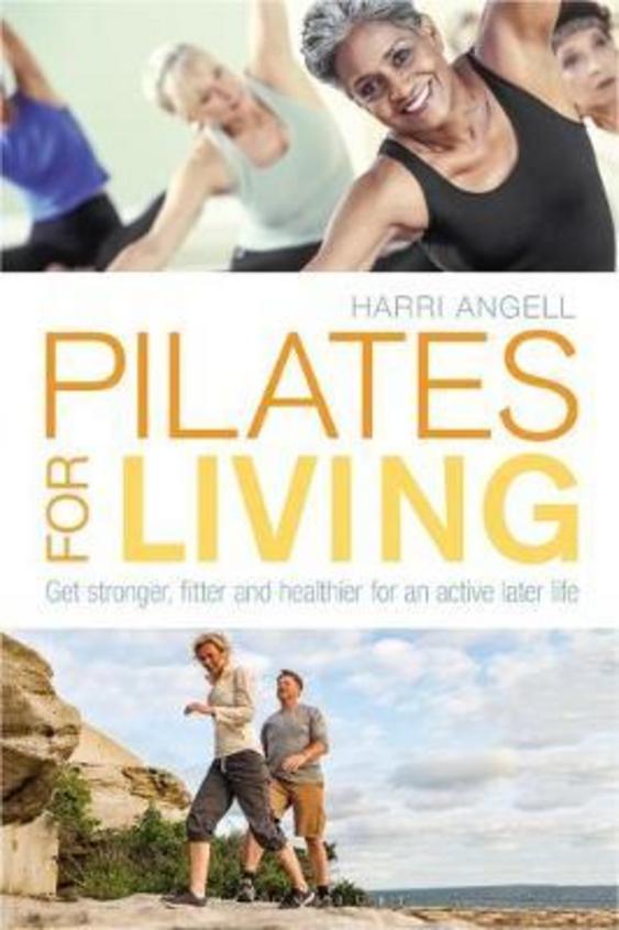 Pilates For Living : Get Stronger Fitter &  Healthier For An Active Later Life